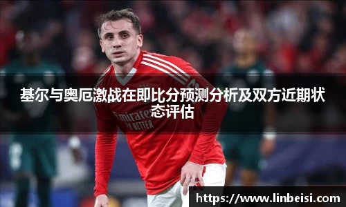 基尔与奥厄激战在即比分预测分析及双方近期状态评估
