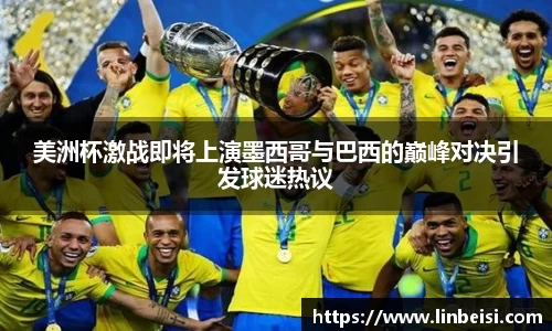 美洲杯激战即将上演墨西哥与巴西的巅峰对决引发球迷热议