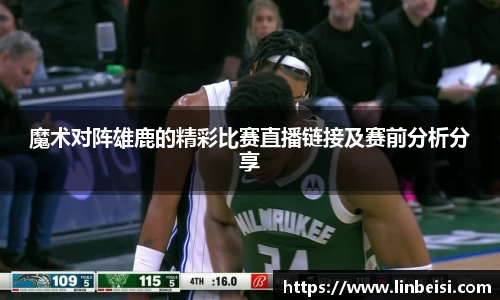 魔术对阵雄鹿的精彩比赛直播链接及赛前分析分享