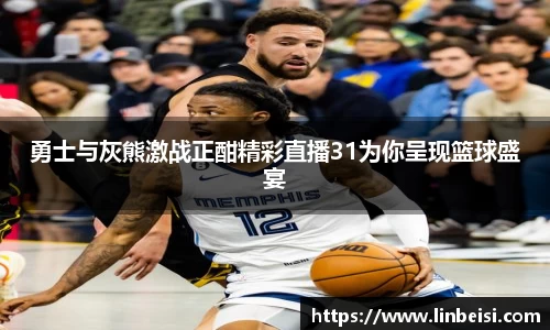 勇士与灰熊激战正酣精彩直播31为你呈现篮球盛宴